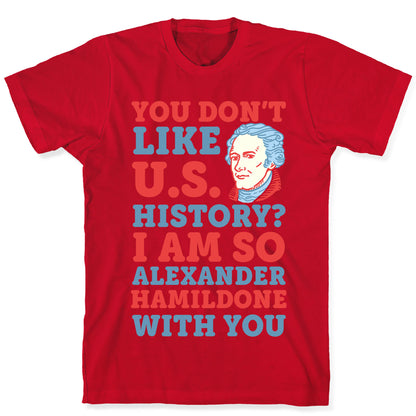 You Don't Like U.S. History? I Am So Alexander HamilDONE With You T-Shirt