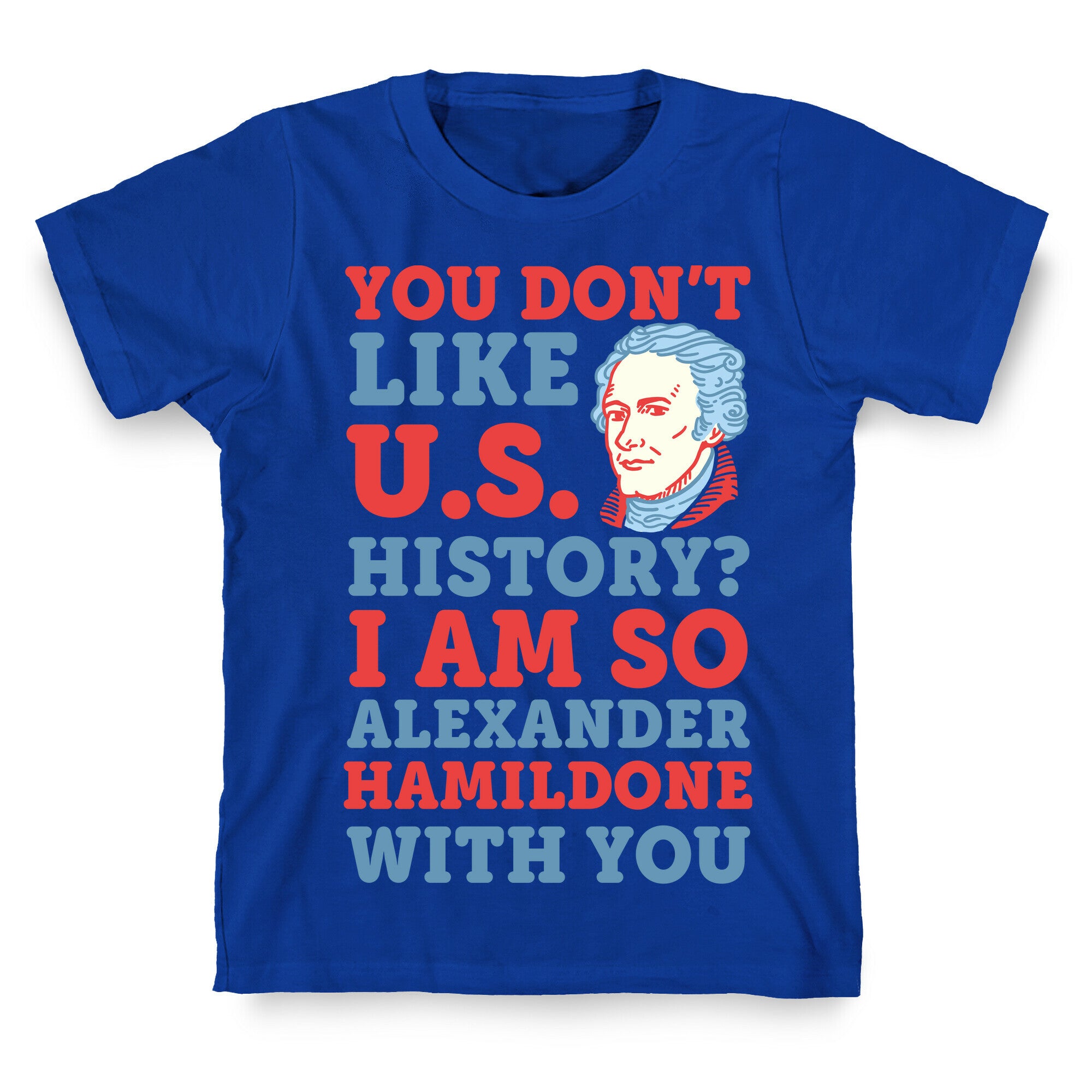 You Don't Like U.S. History? I Am So Alexander HamilDONE With You T-Shirt