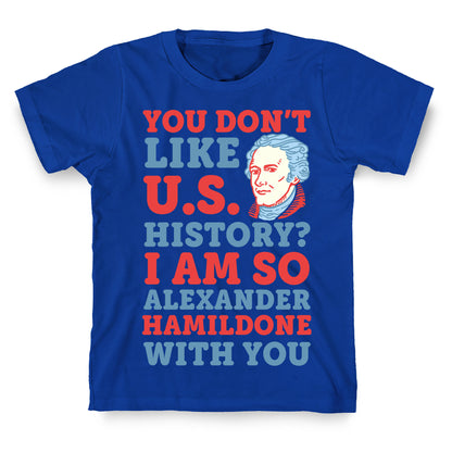 You Don't Like U.S. History? I Am So Alexander HamilDONE With You T-Shirt