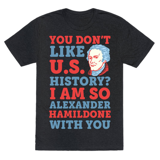 You Don't Like U.S. History? I Am So Alexander HamilDONE With You Unisex Triblend Tee