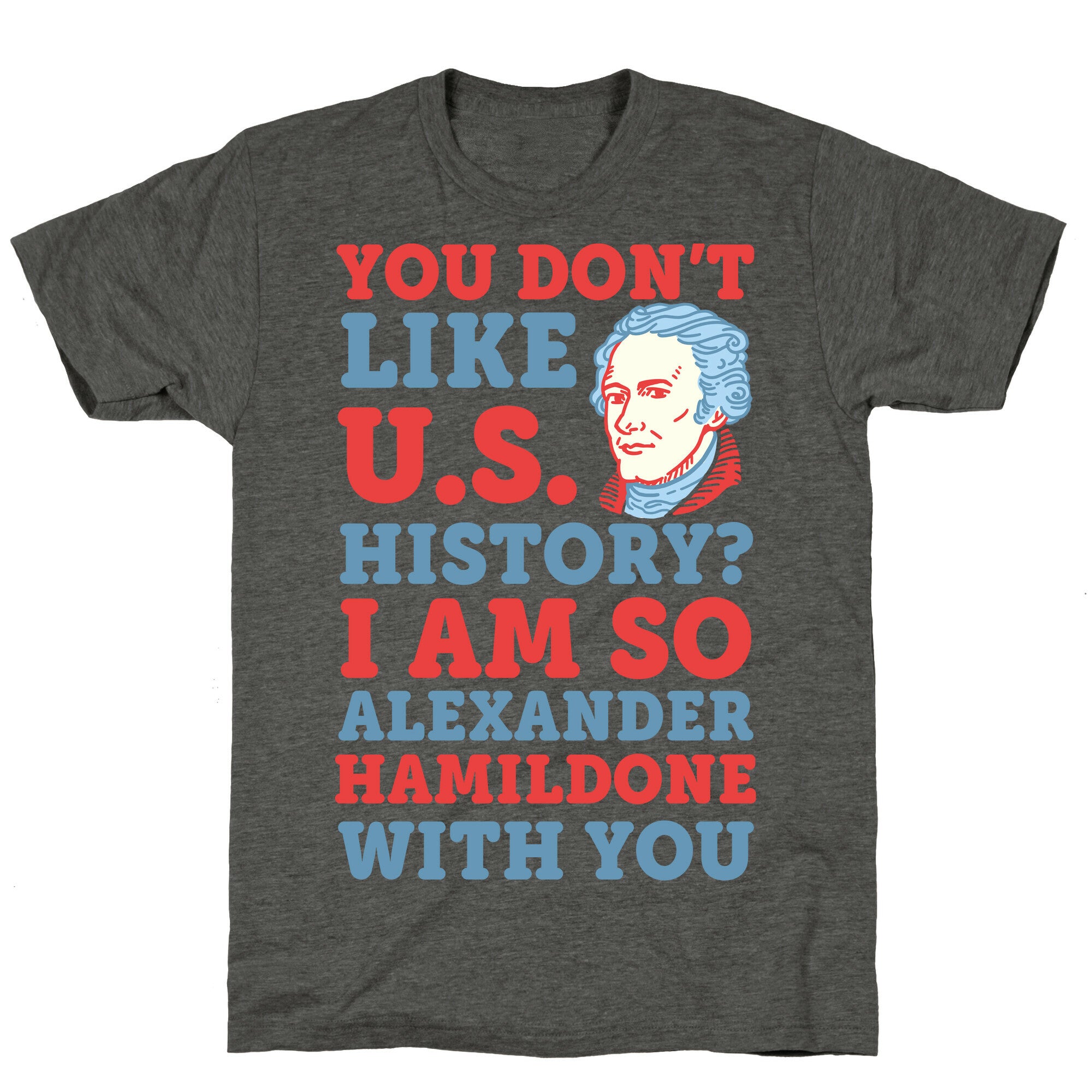 You Don't Like U.S. History? I Am So Alexander HamilDONE With You Unisex Triblend Tee