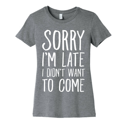 Sorry I'm Late I Didn't Want To Come Women's Cotton Tee