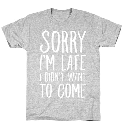 Sorry I'm Late I Didn't Want To Come T-Shirt