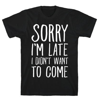 Sorry I'm Late I Didn't Want To Come T-Shirt