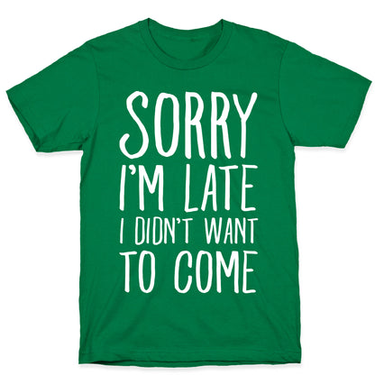 Sorry I'm Late I Didn't Want To Come T-Shirt