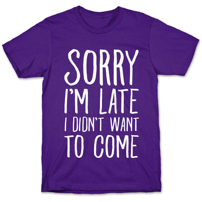 Sorry I'm Late I Didn't Want To Come T-Shirt