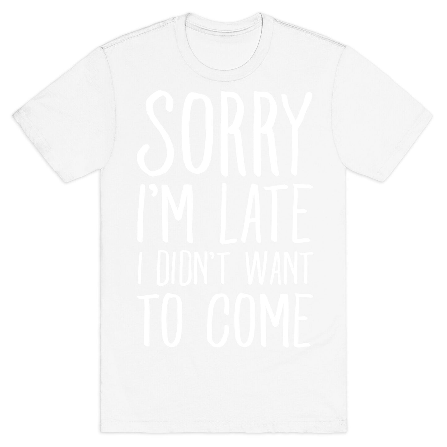 Sorry I'm Late I Didn't Want To Come T-Shirt