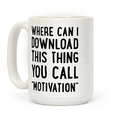 Where Can I Download This Thing You Call "Motivation" Coffee Mug