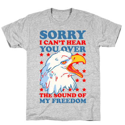 Sorry I Can't Hear You Over The Sound Of My Freedom T-Shirt