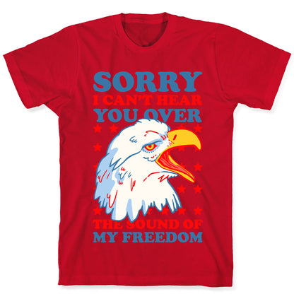 Sorry I Can't Hear You Over The Sound Of My Freedom T-Shirt