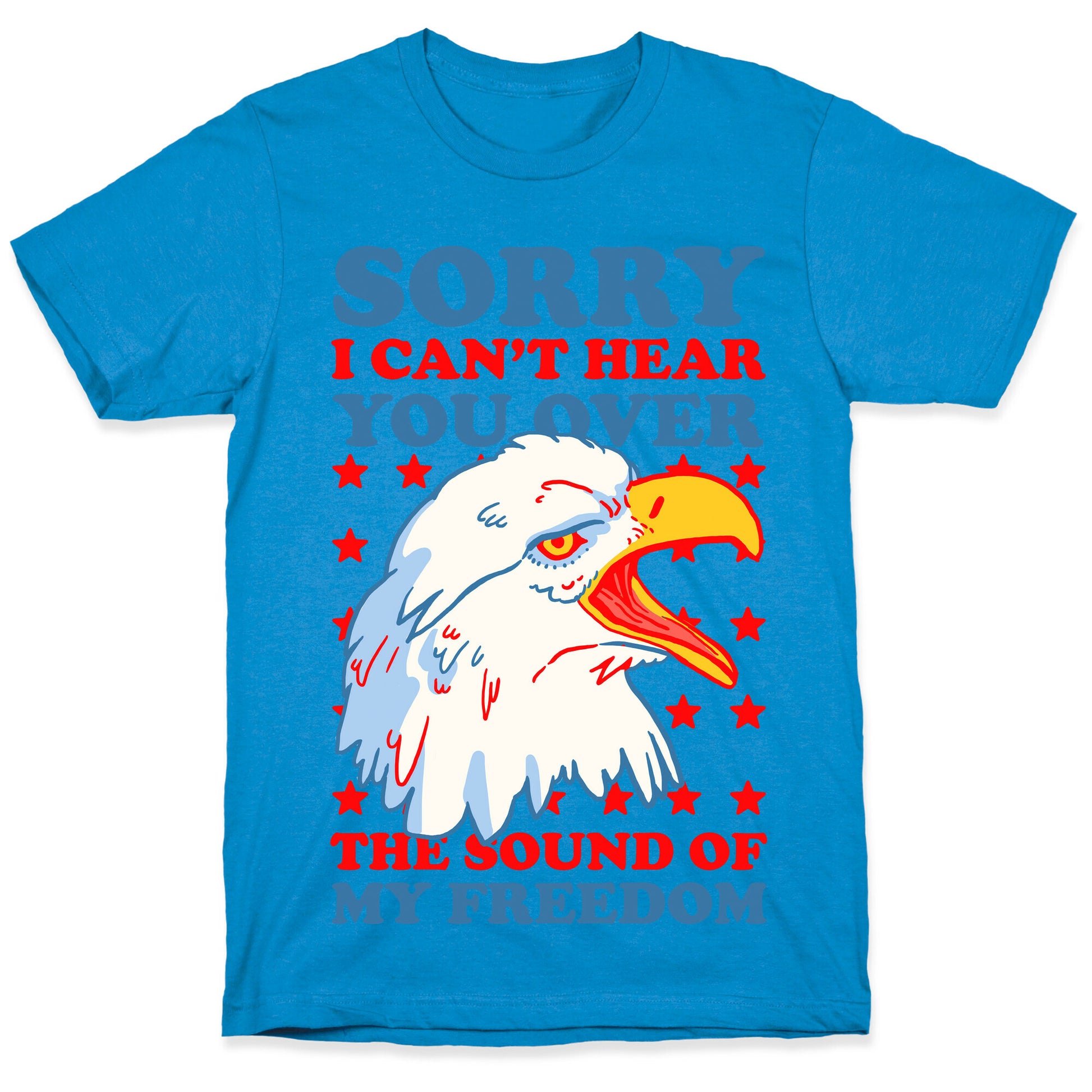 Sorry I Can't Hear You Over My Freedom T-Shirt Sorry I Can't Hear You Over My Freedom T-Shirt