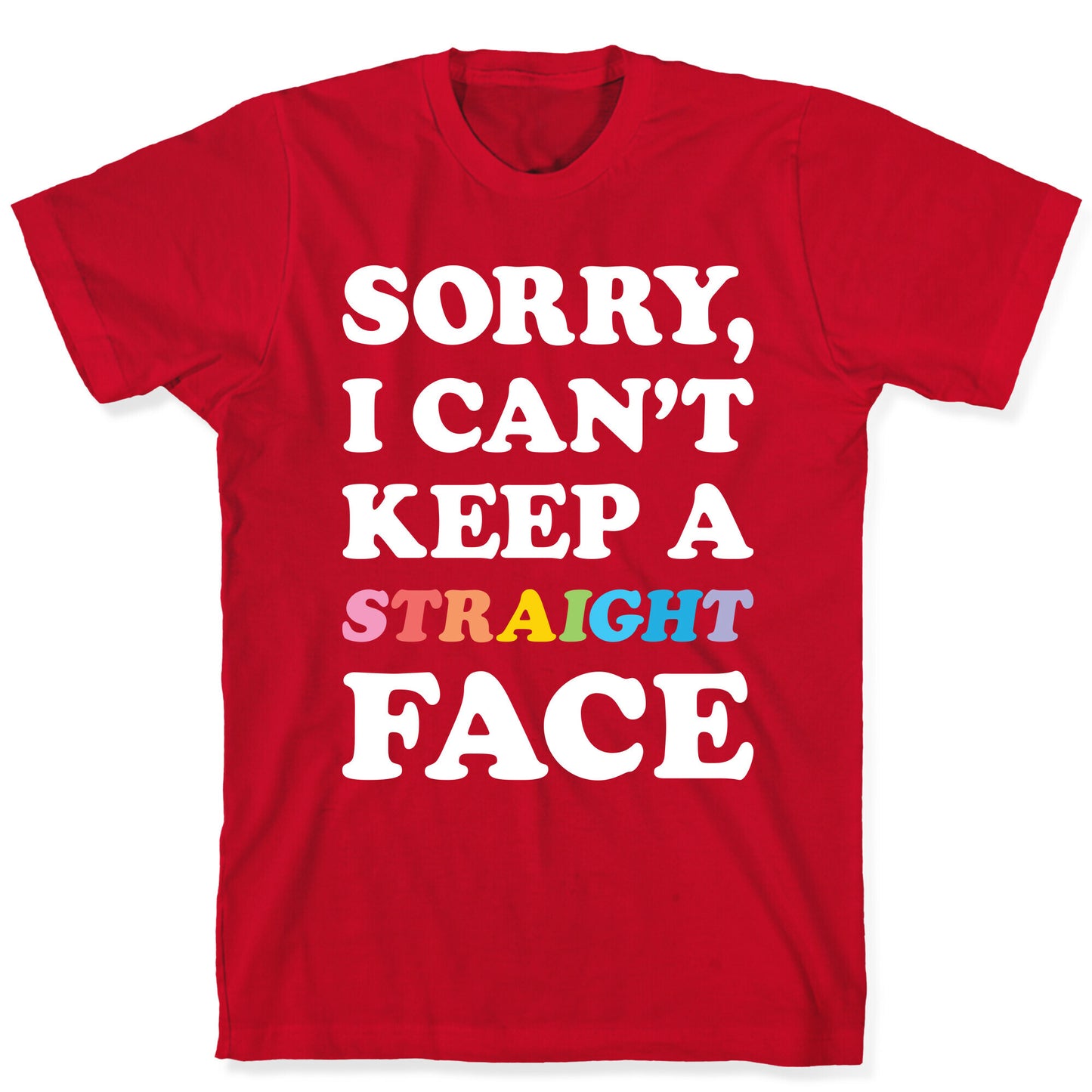 Sorry, I Can't Keep A Straight Face T-Shirt