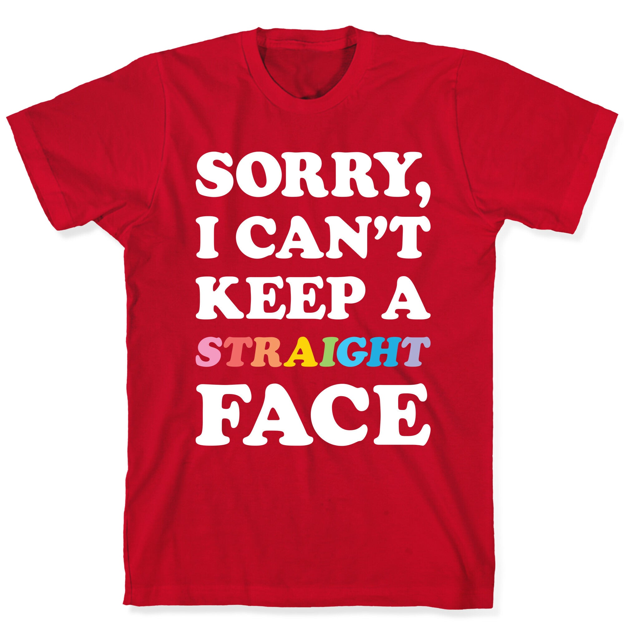Sorry, I Can't Keep A Straight Face T-Shirt