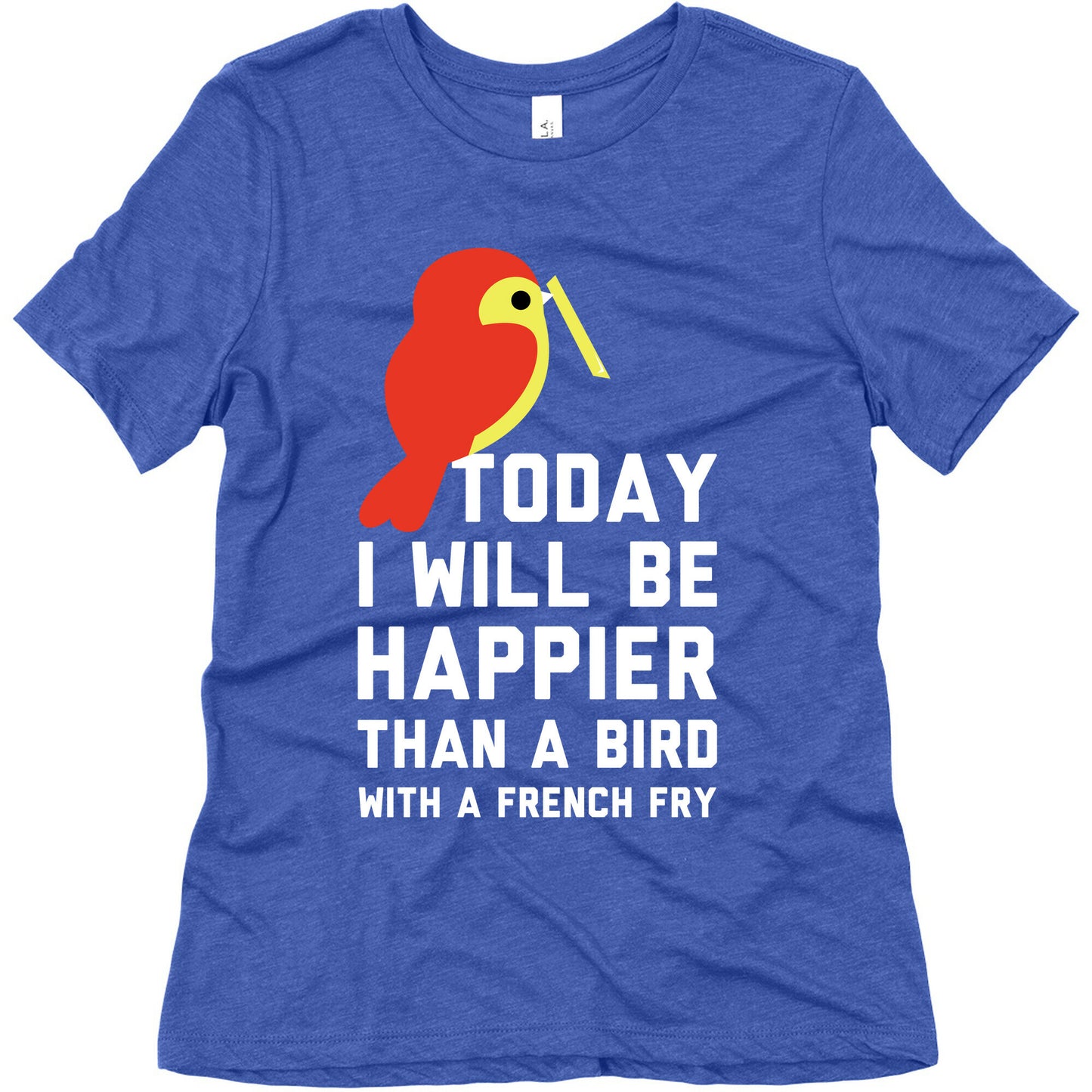 Today I Will Be Happier Than a Bird with a French Fry Women's Triblend Tee