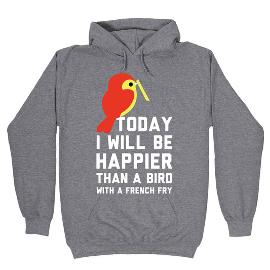 Today I Will Be Happier Than a Bird with a French Fry Hoodie