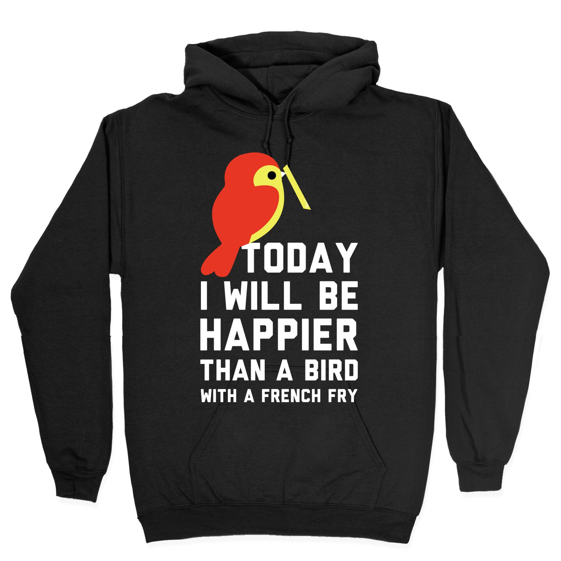 Today I Will Be Happier Than a Bird with a French Fry Hoodie