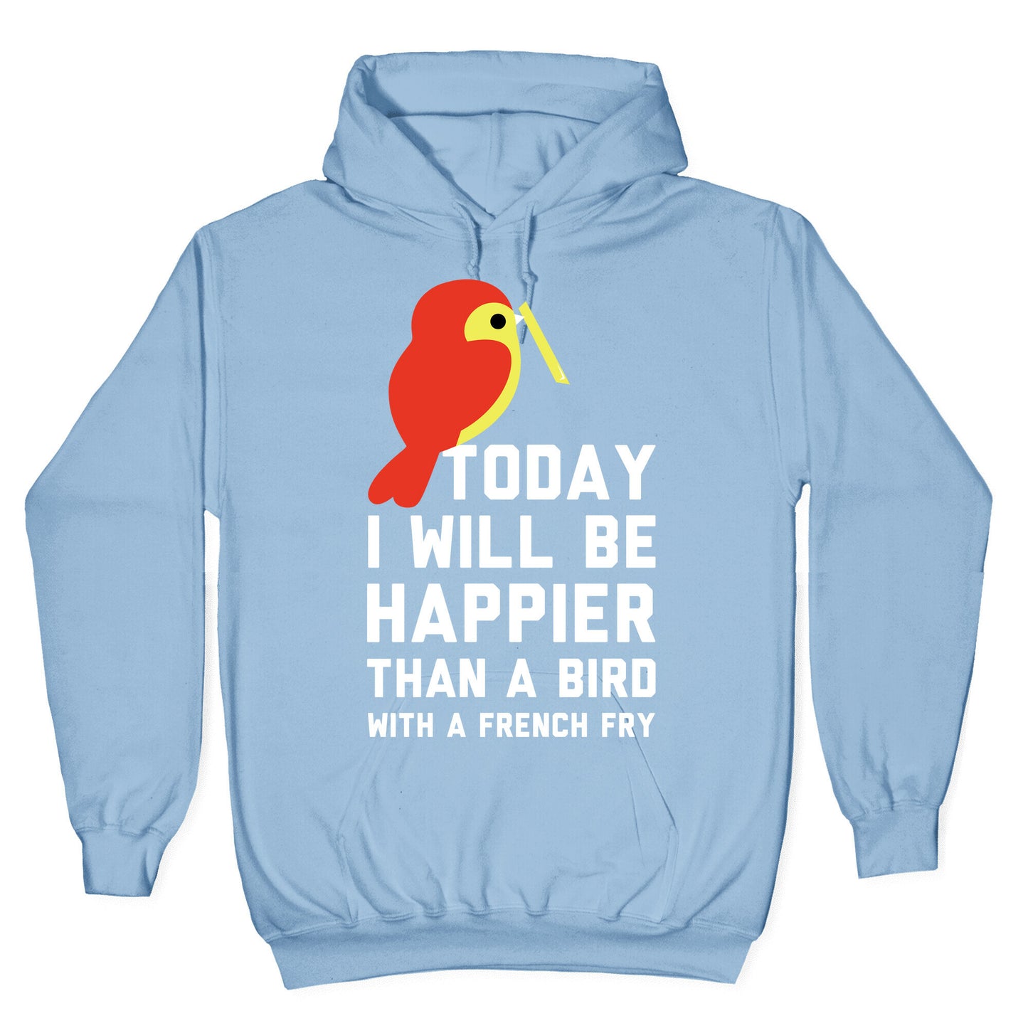 Today I Will Be Happier Than a Bird with a French Fry Hoodie