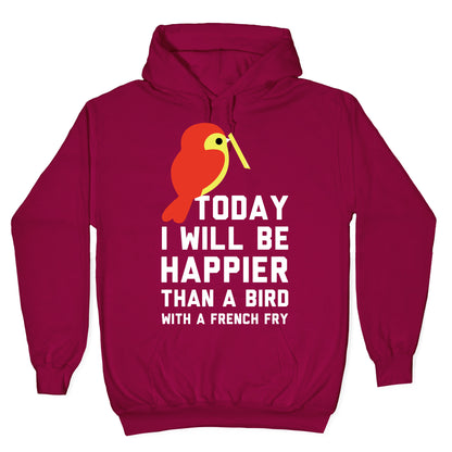 Today I Will Be Happier Than a Bird with a French Fry Hoodie
