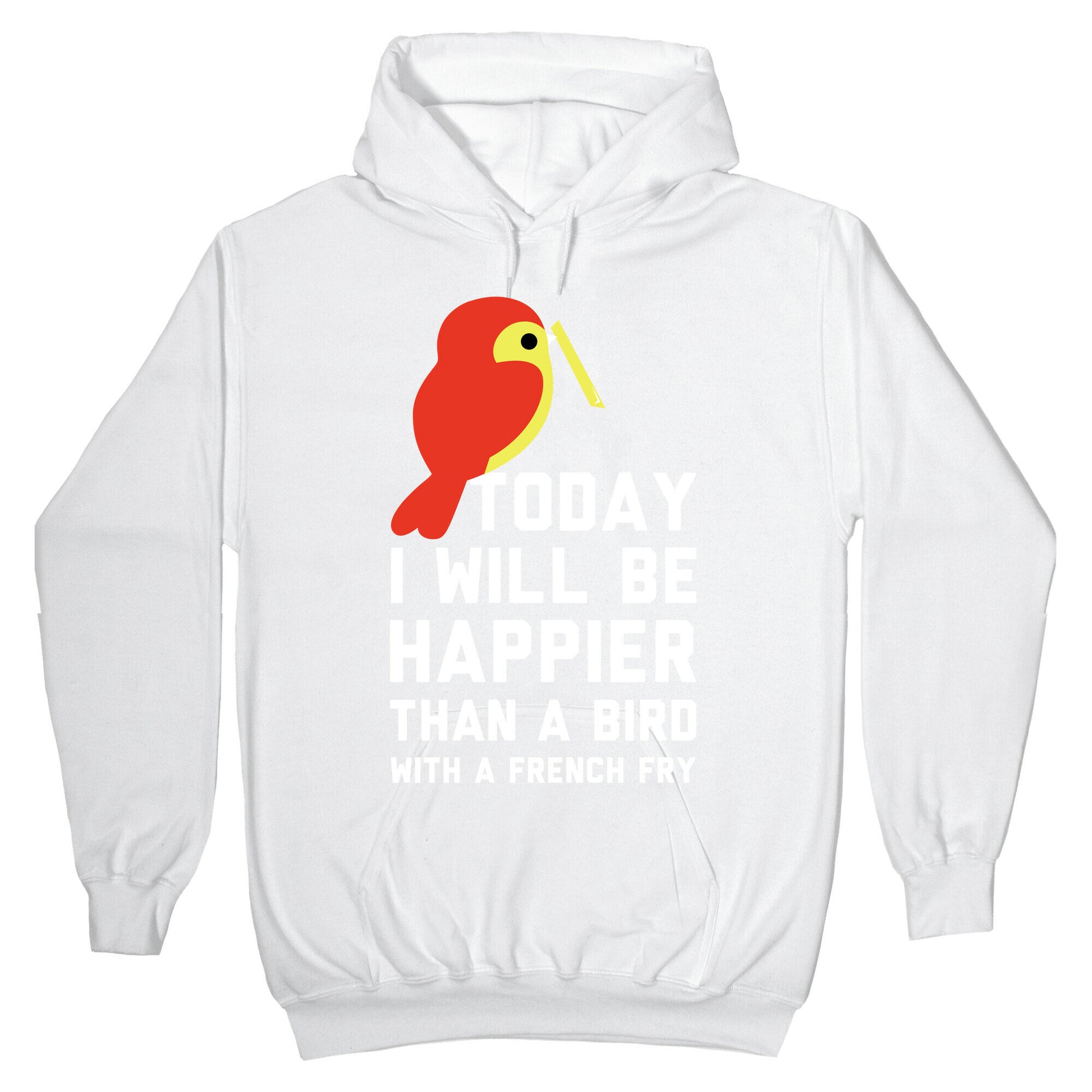 Today I Will Be Happier Than a Bird with a French Fry Hoodie