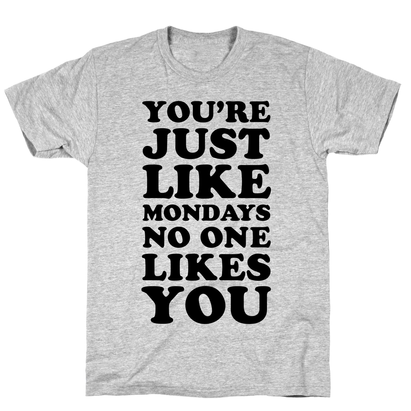 You're Just Like Mondays No One Likes You T-Shirt