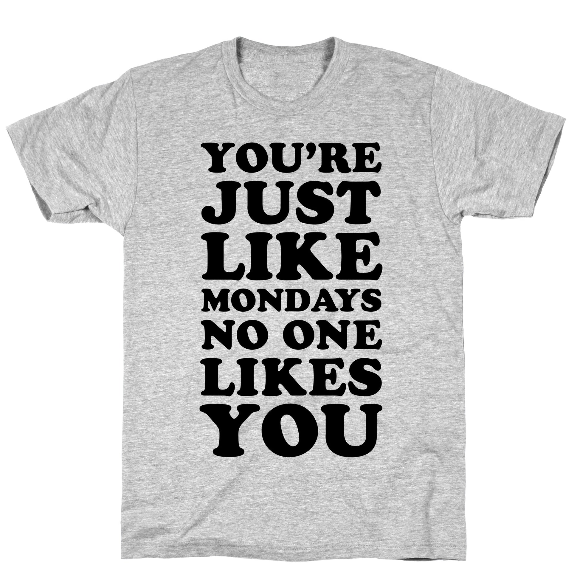 You're Just Like Mondays No One Likes You T-Shirt