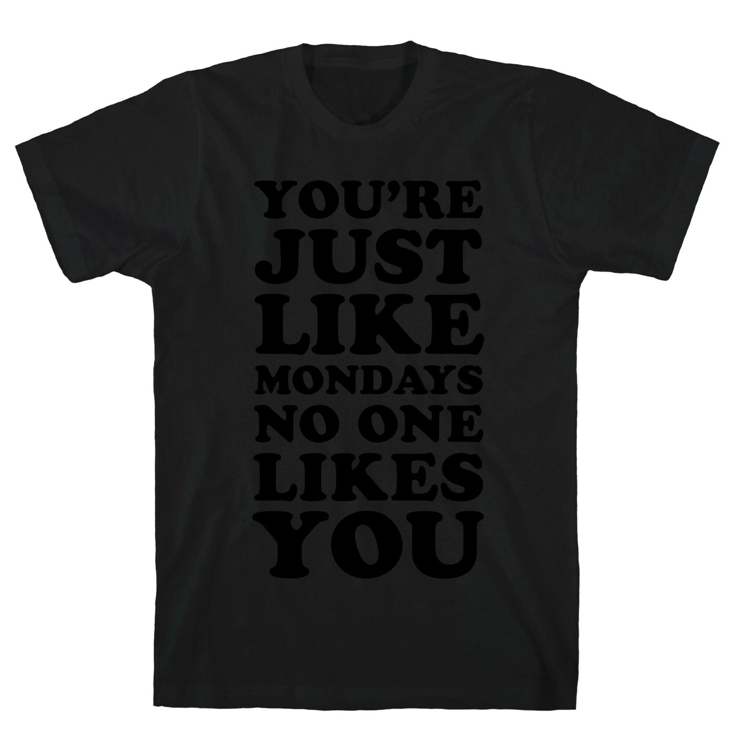 You're Just Like Mondays No One Likes You T-Shirt