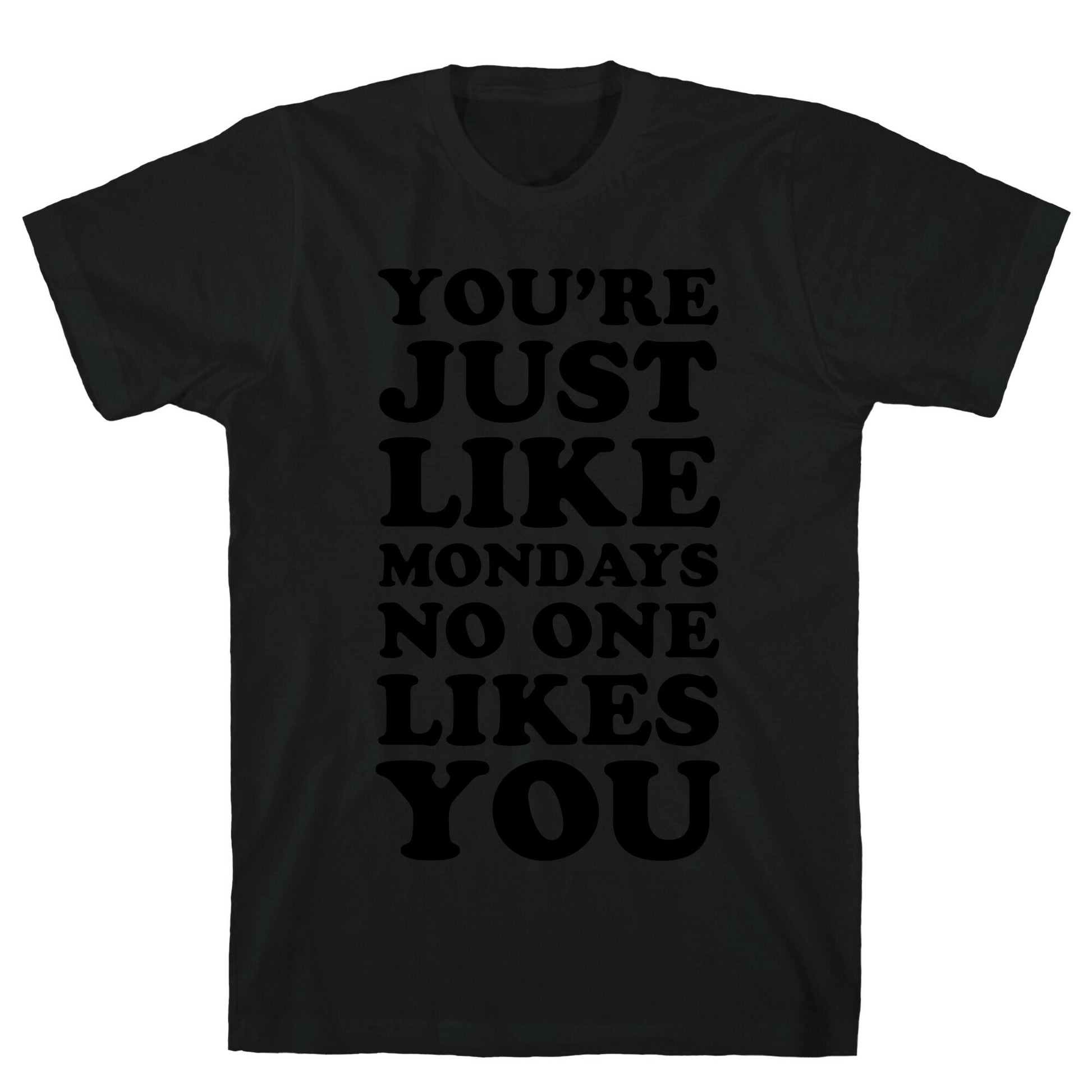 You're Just Like Mondays No One Likes You T-Shirt