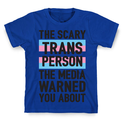 The Scary Trans Person The Media Warned You About T-Shirt