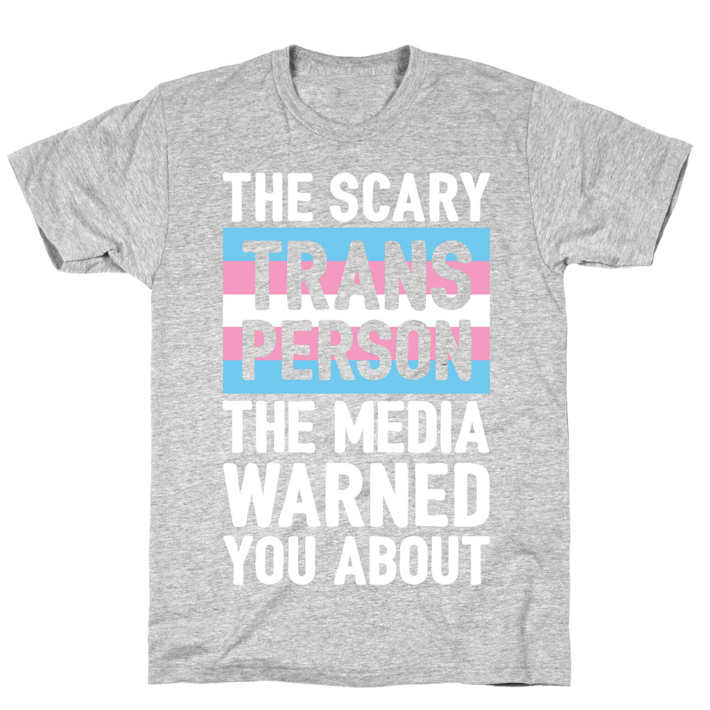 The Scary Trans Person The Media Warned You About T-Shirt