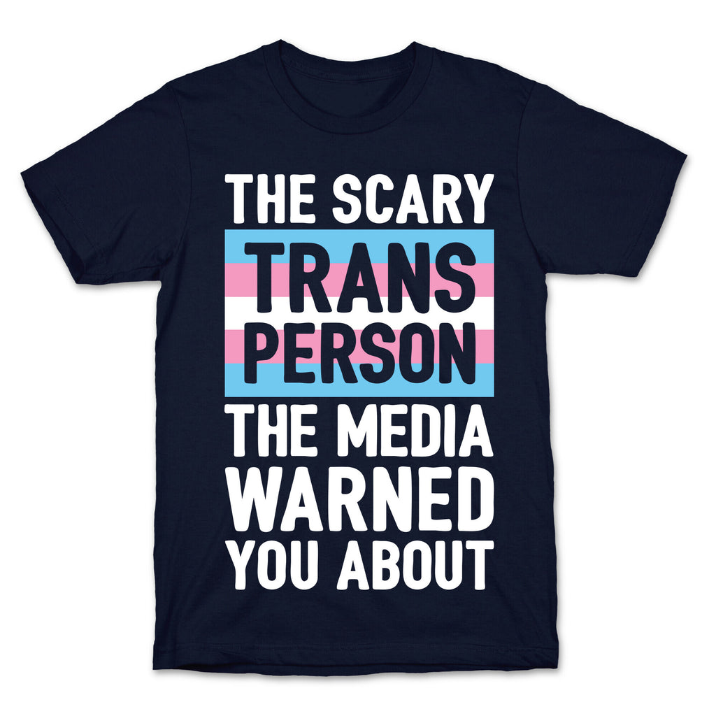 The Scary Trans Person The Media Warned You About T-Shirt