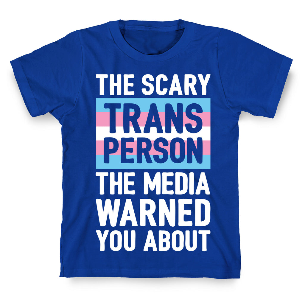 The Scary Trans Person The Media Warned You About T-Shirt