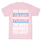The Scary Trans Person The Media Warned You About T-Shirt