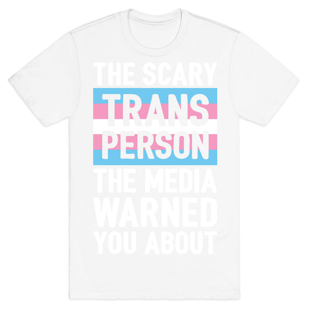The Scary Trans Person The Media Warned You About T-Shirt