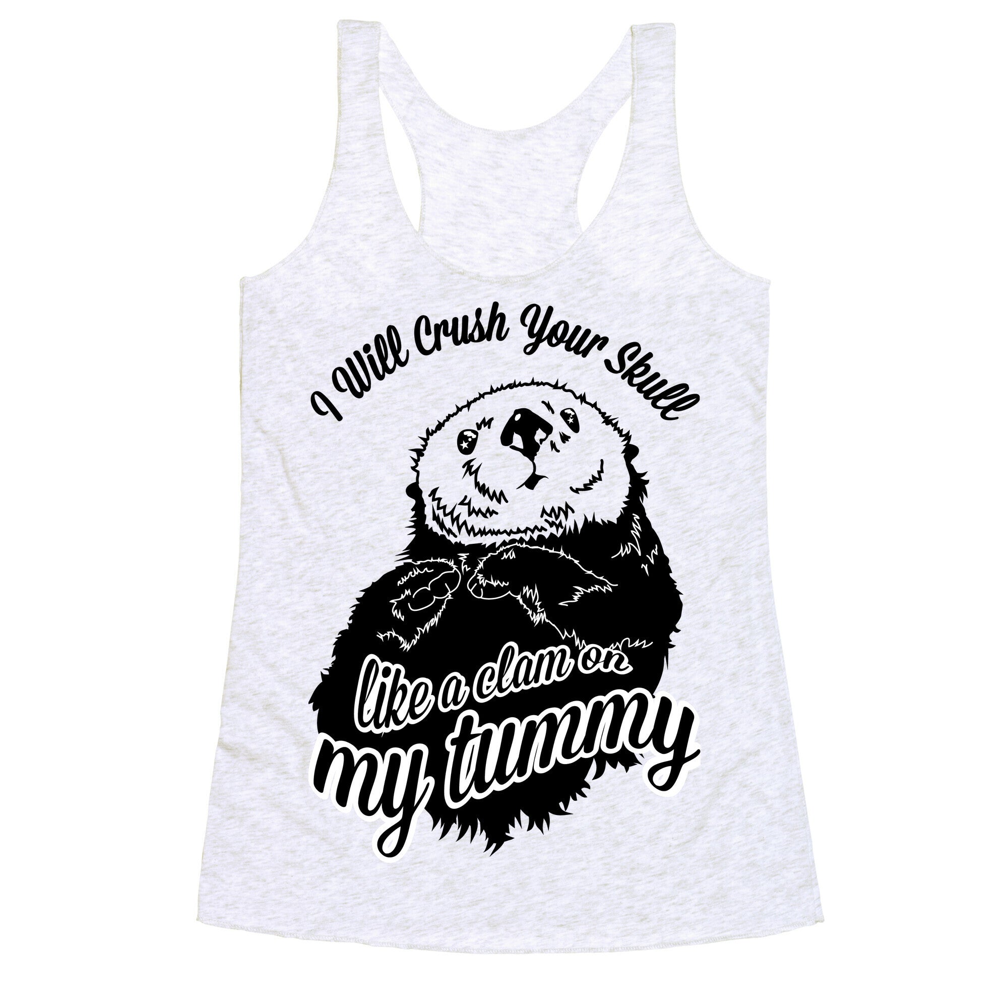 I Will Crush Your Skull Like a Clam on my Tummy Racerback Tank