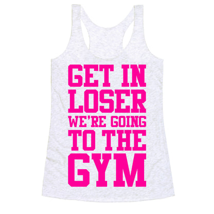 Get In Loser We're Going To The Gym Racerback Tank