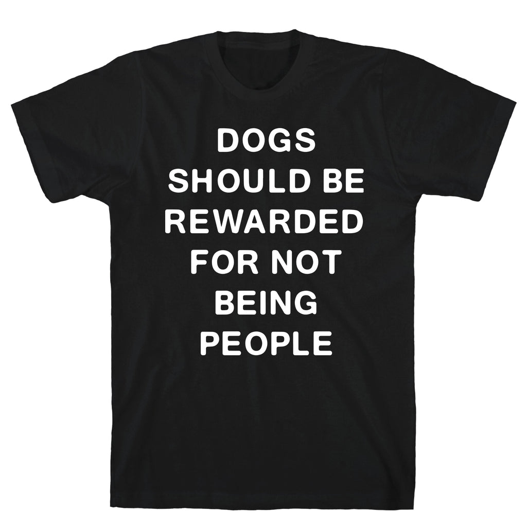 Dogs Should Be Rewarded For Not Being People Text T-Shirt