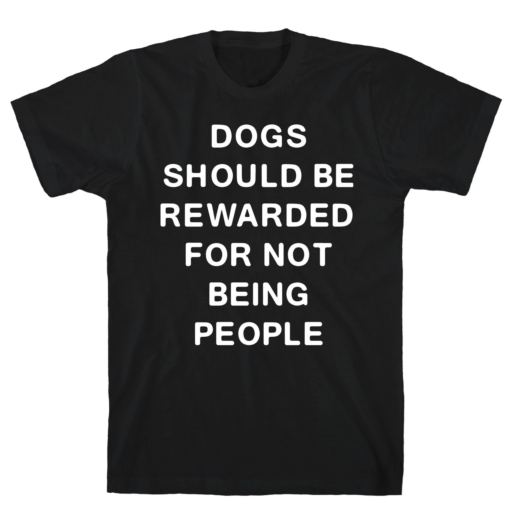 Dogs Should Be Rewarded For Not Being People Text T-Shirt