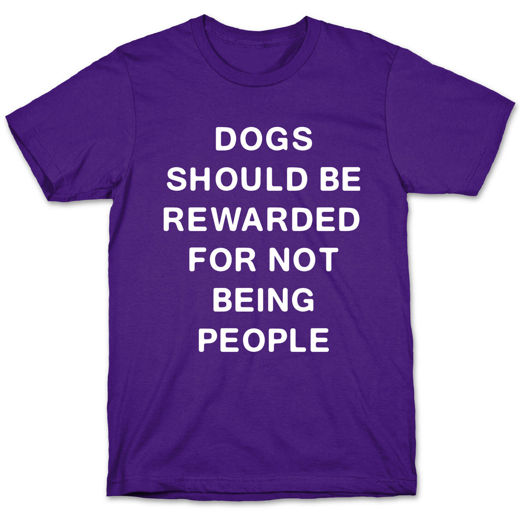 Dogs Should Be Rewarded For Not Being People Text T-Shirt