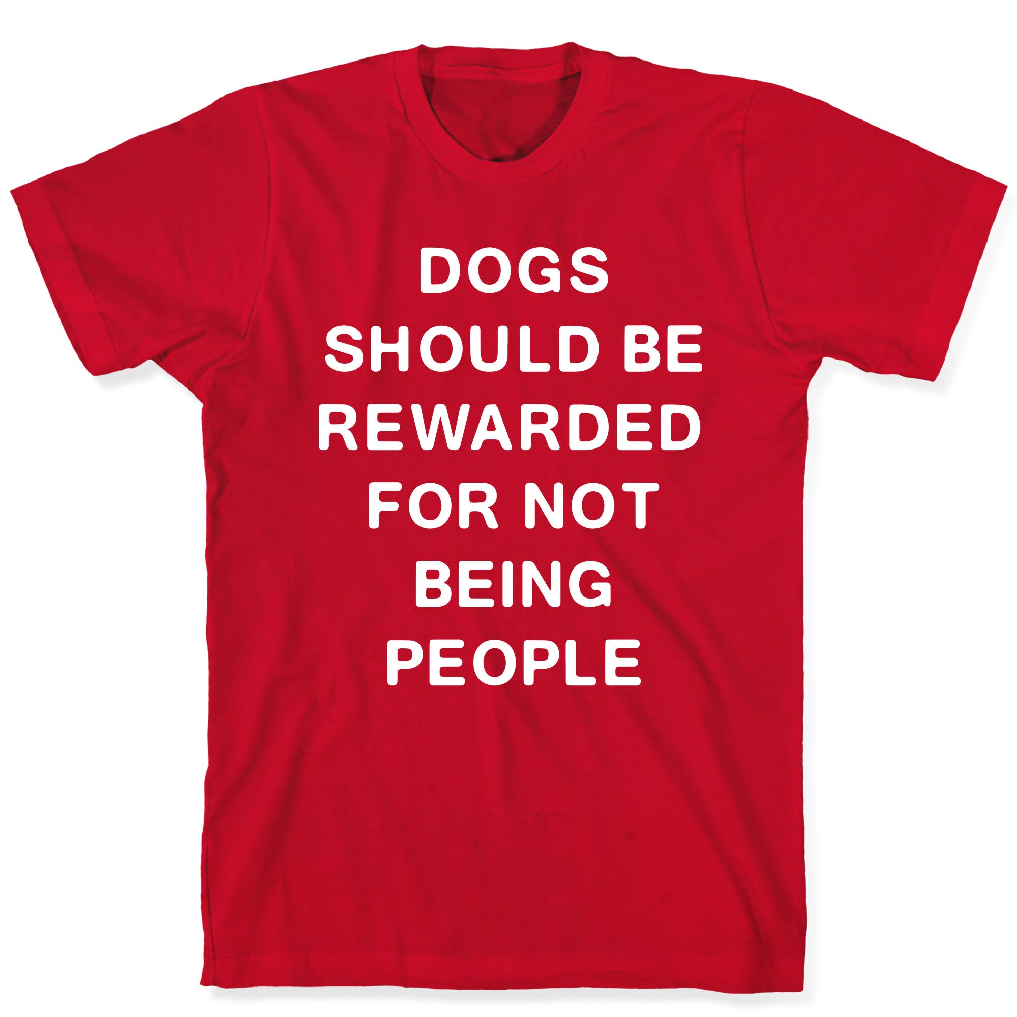 Dogs Should Be Rewarded For Not Being People Text T-Shirt