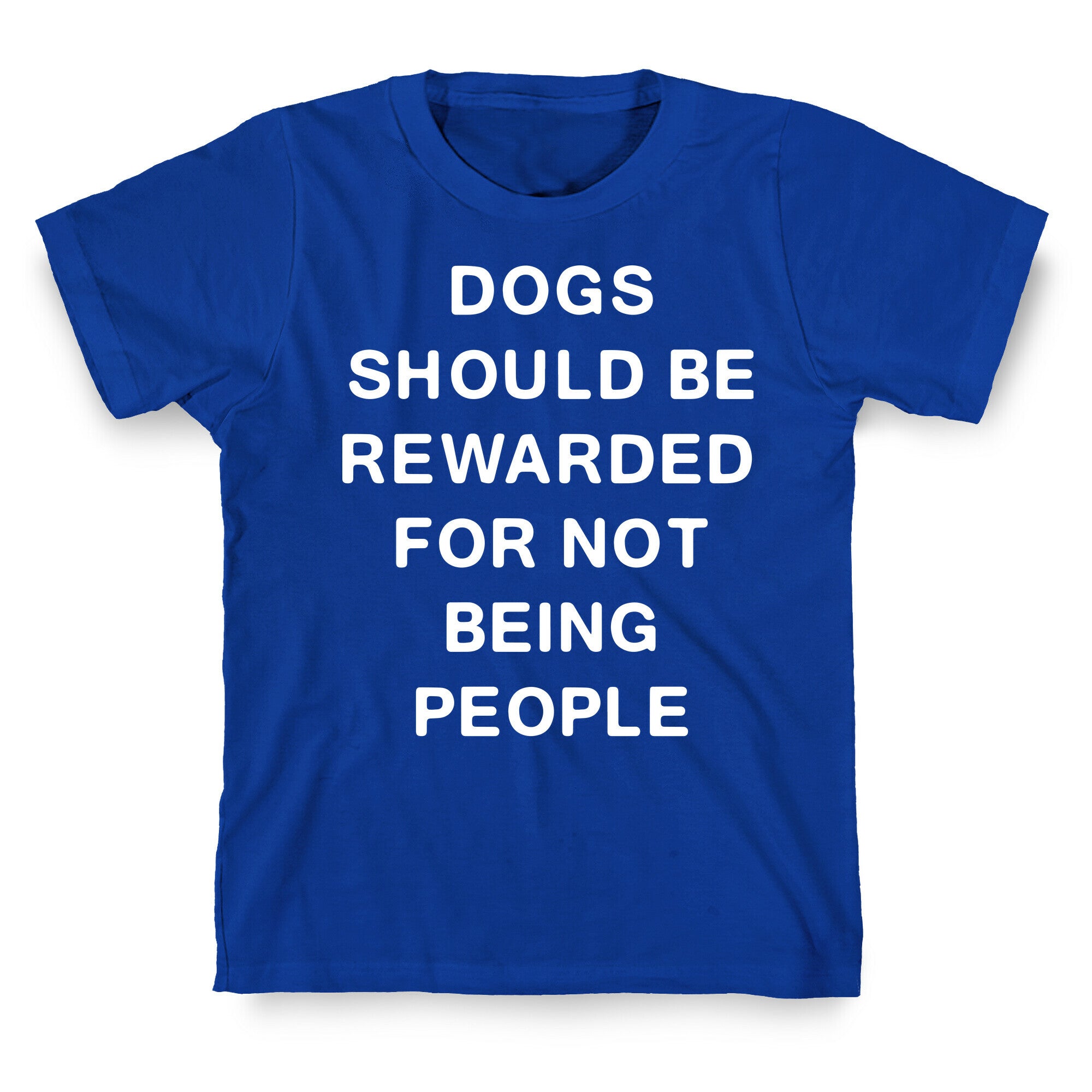 Dogs Should Be Rewarded For Not Being People Text T-Shirt