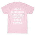 Dogs Should Be Rewarded For Not Being People Text T-Shirt