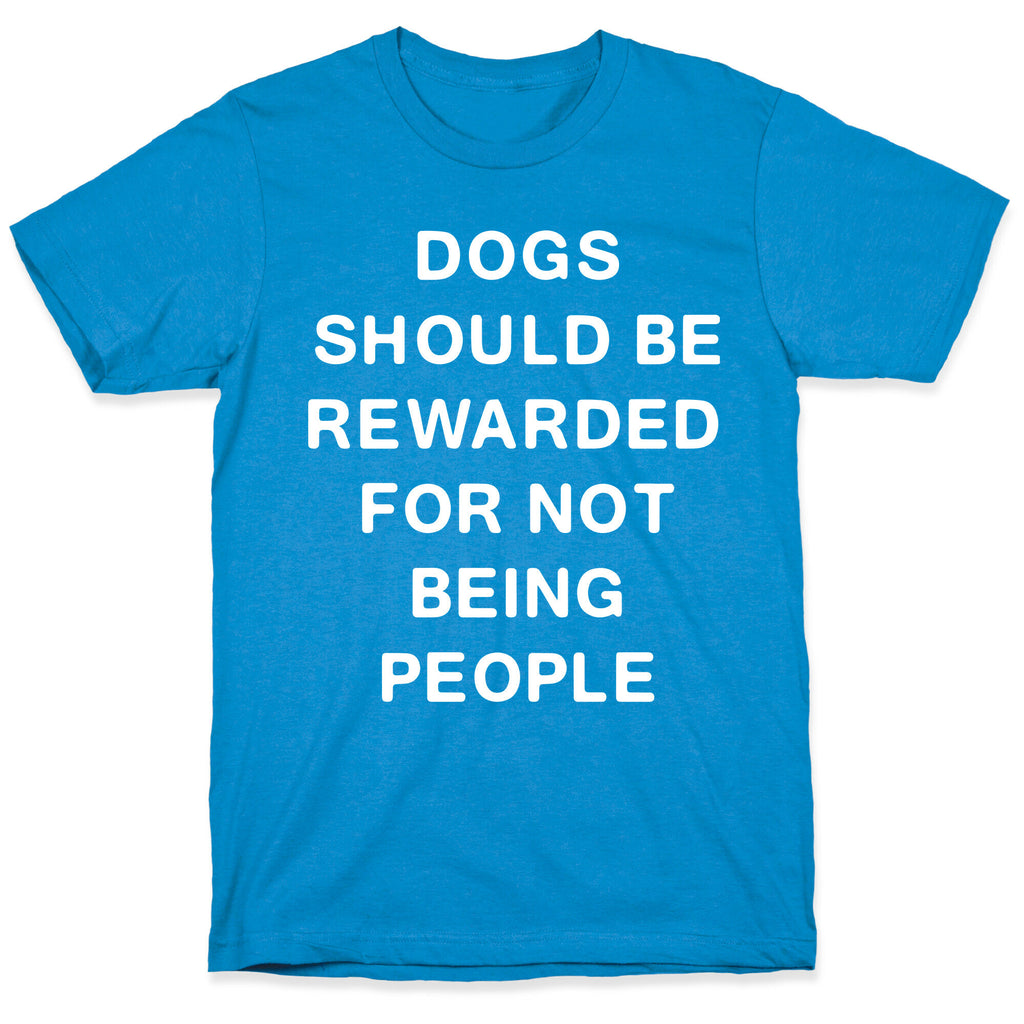 Dogs Should Be Rewarded For Not Being People Text T-Shirt
