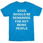 Dogs Should Be Rewarded For Not Being People Text T-Shirt