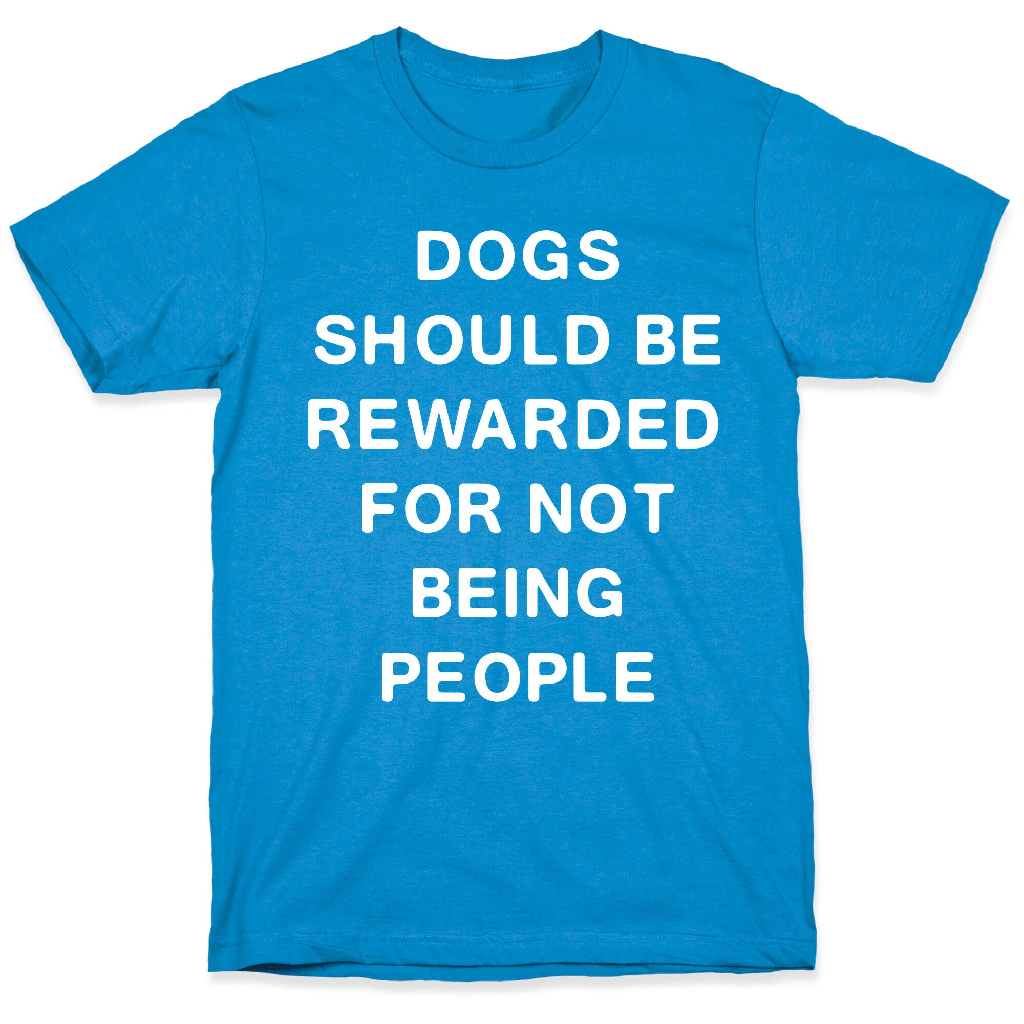 Dogs Should Be Rewarded For Not Being People Text T-Shirt