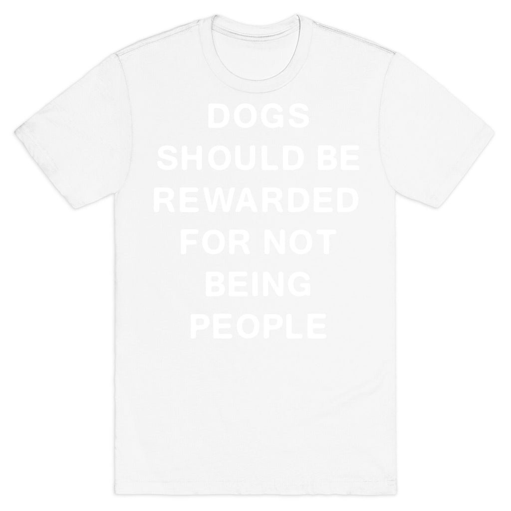 Dogs Should Be Rewarded For Not Being People Text T-Shirt