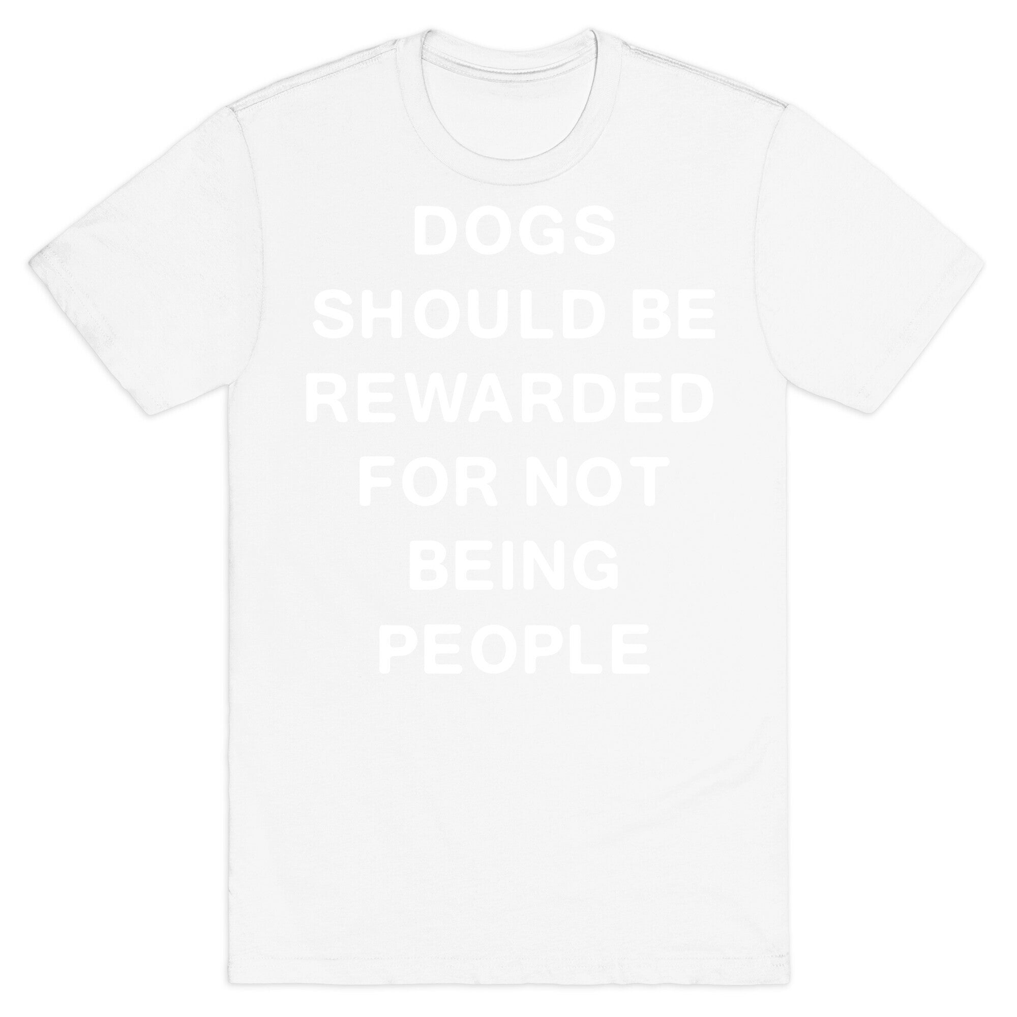 Dogs Should Be Rewarded For Not Being People Text T-Shirt