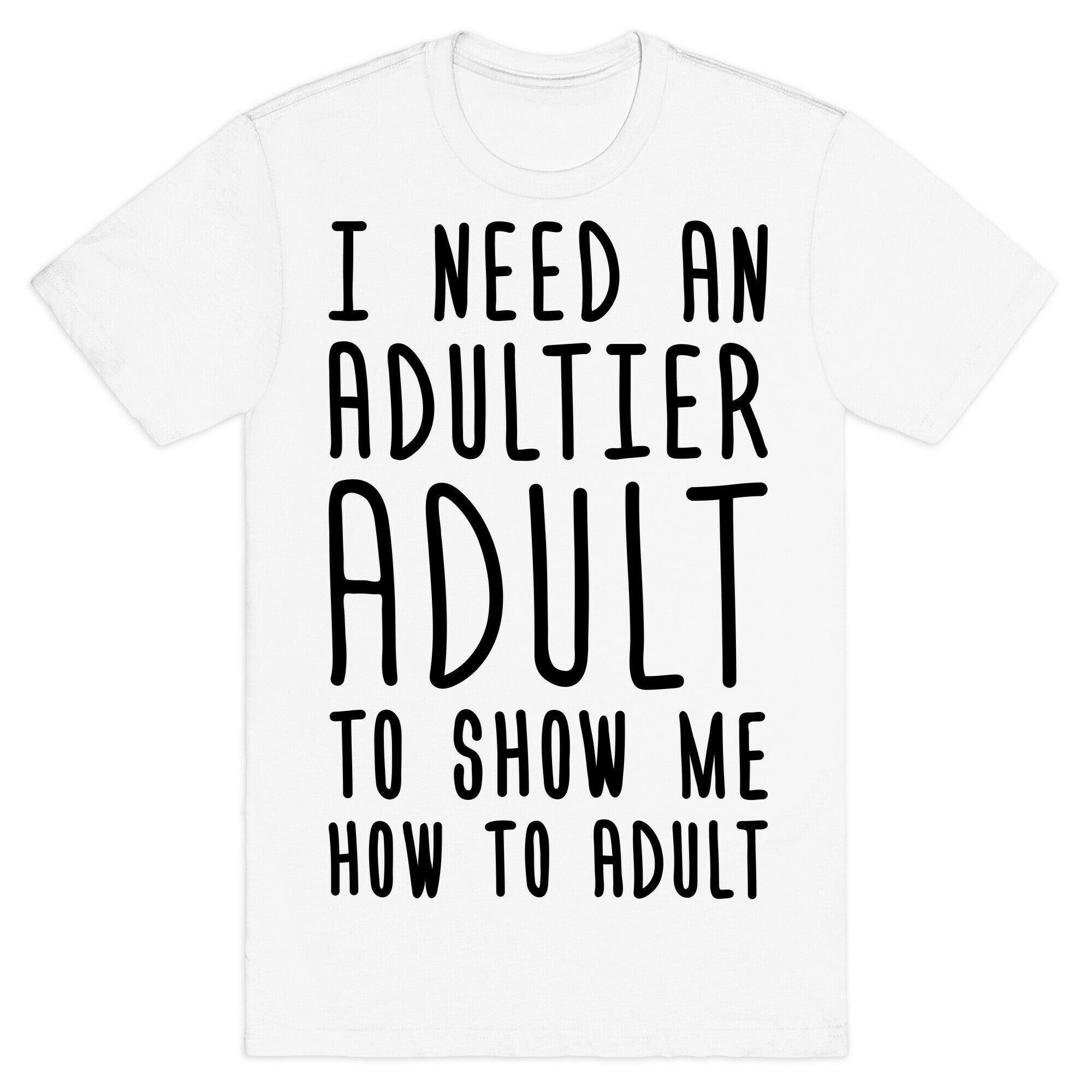 I Need An Adultier Adult  T-Shirt