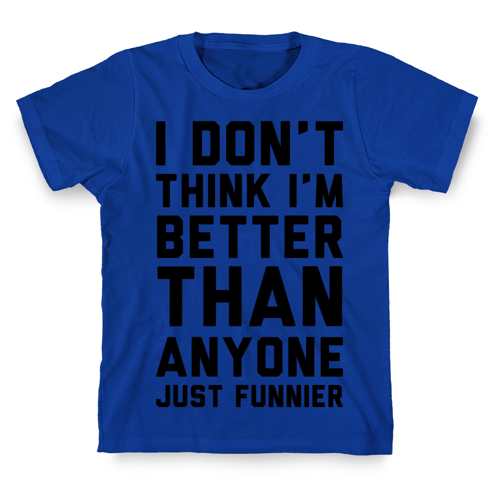 I Don't Think I'm Better Than Anyone Just Funnier T-Shirt