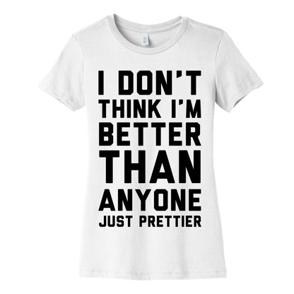 I Don't Think I'm Better Than Anyone Just Prettier Women's Cotton Tee