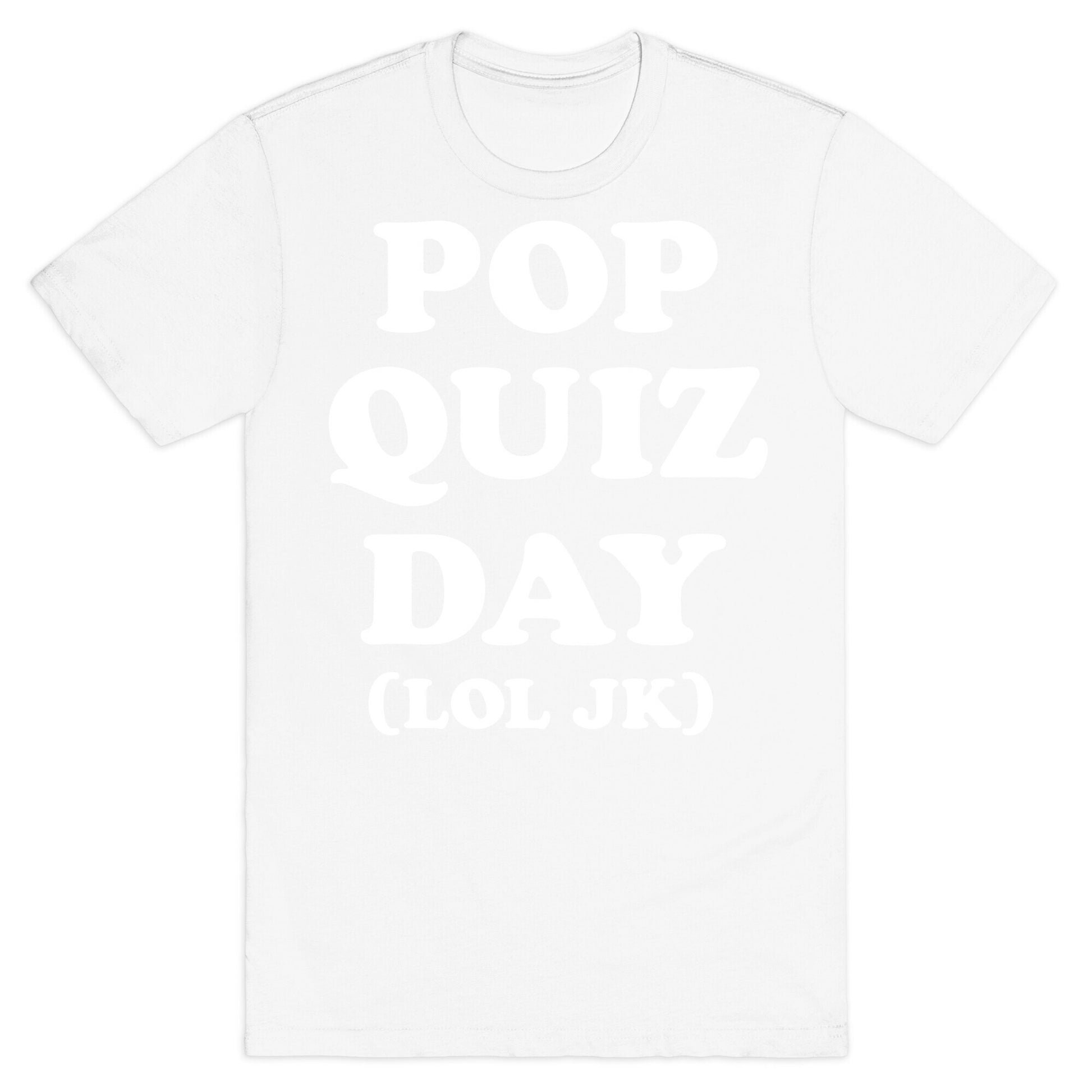 Pop Quiz Day (LOL JK) (White) T-Shirt